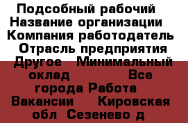 Подсобный рабочий › Название организации ­ Компания-работодатель › Отрасль предприятия ­ Другое › Минимальный оклад ­ 15 000 - Все города Работа » Вакансии   . Кировская обл.,Сезенево д.